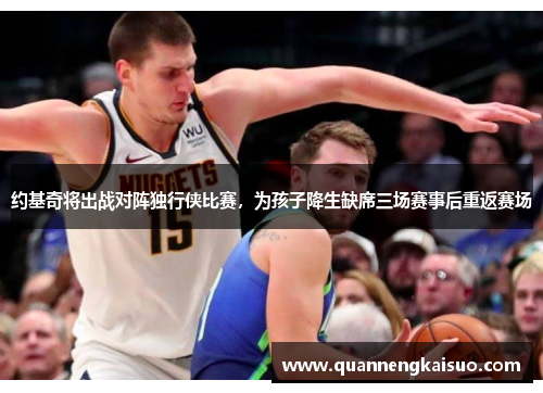 约基奇将出战对阵独行侠比赛，为孩子降生缺席三场赛事后重返赛场