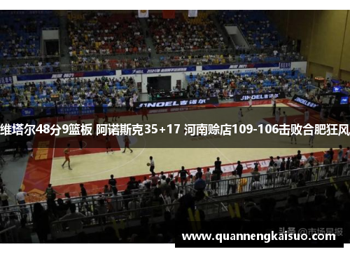 维塔尔48分9篮板 阿诺斯克35+17 河南赊店109-106击败合肥狂风